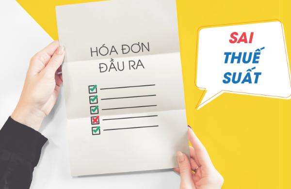 HÓA ĐƠN ĐẦU RA SAI THUẾ SUẤT XỬ LÝ NHƯ THẾ NÀO?